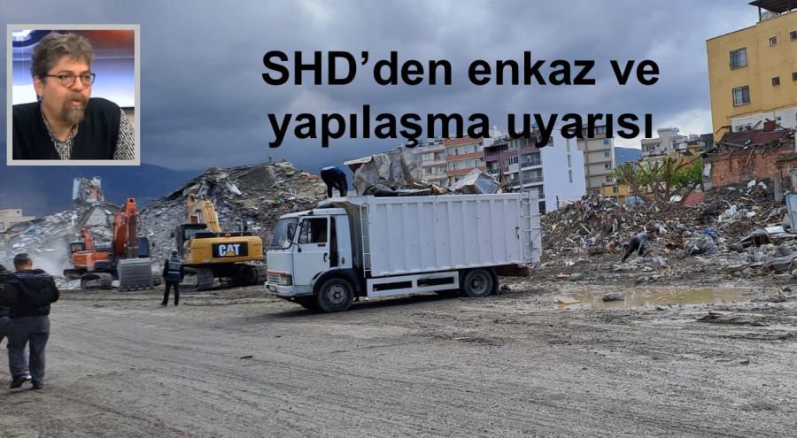 SHD’den enkaz ve yapılaşma uyarısı